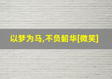 以梦为马,不负韶华[微笑]